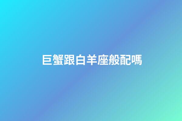 巨蟹跟白羊座般配嗎-第1張-星座運勢-玄機派