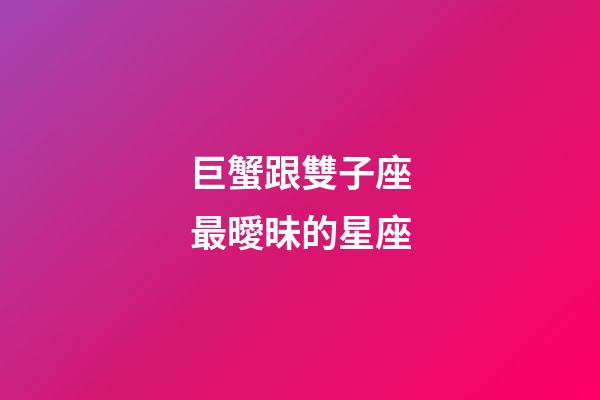 巨蟹跟雙子座最曖昧的星座-第1張-星座運勢-玄機派