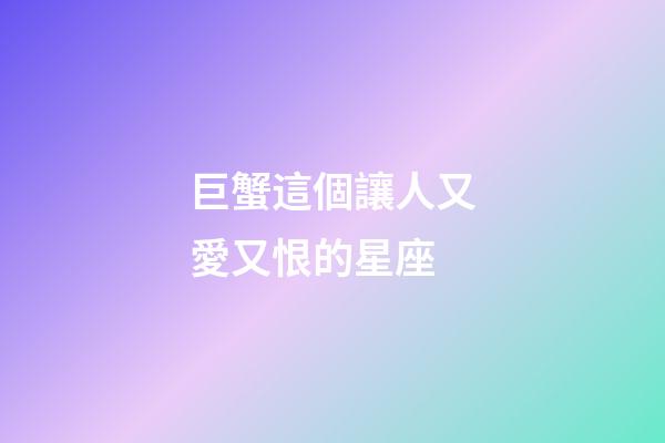 巨蟹這個讓人又愛又恨的星座-第1張-星座運勢-玄機派