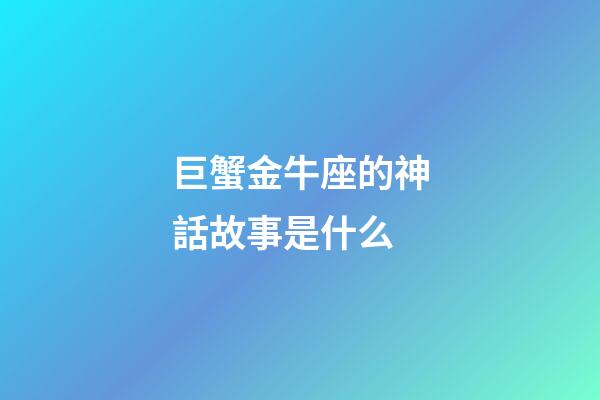 巨蟹金牛座的神話故事是什么-第1張-星座運勢-玄機派
