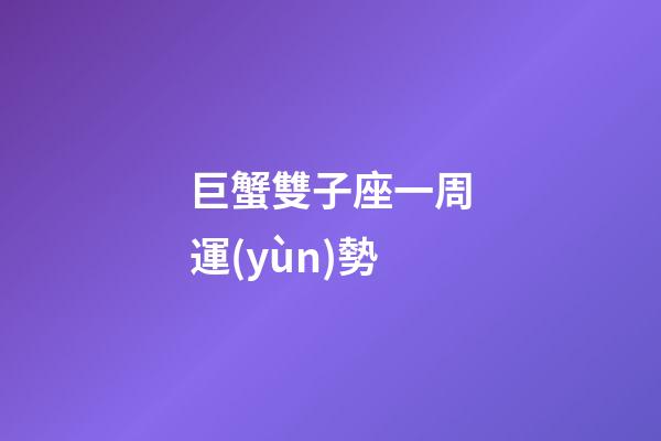 巨蟹雙子座一周運(yùn)勢-第1張-星座運(yùn)勢-玄機(jī)派