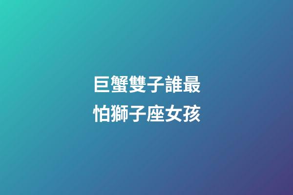 巨蟹雙子誰最怕獅子座女孩-第1張-星座運勢-玄機派