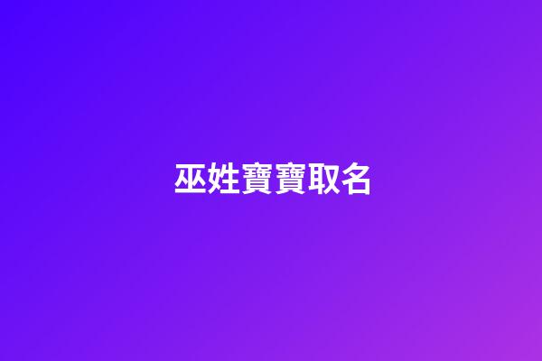 巫姓寶寶取名(巫姓寶寶取名字)-第1張-寶寶起名-玄機(jī)派