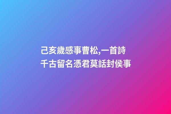 己亥歲感事曹松,一首詩千古留名憑君莫話封侯事-第1張-觀點-玄機派