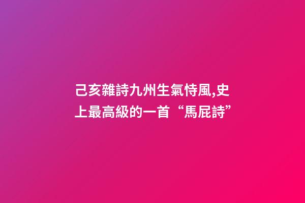 己亥雜詩九州生氣恃風,史上最高級的一首“馬屁詩”-第1張-觀點-玄機派