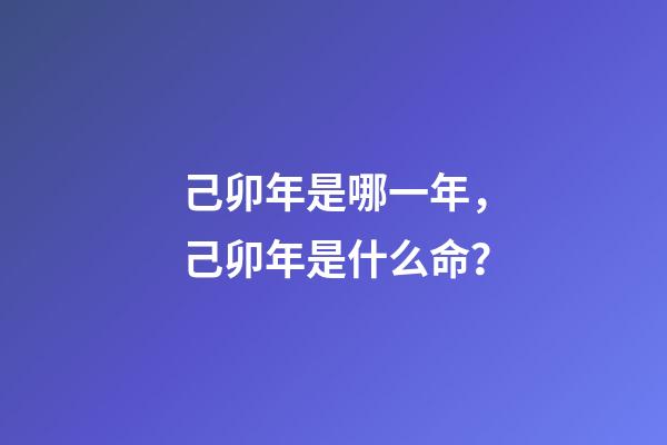 己卯年是哪一年，己卯年是什么命？