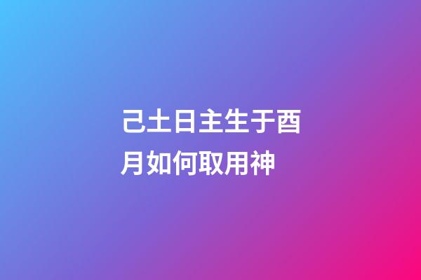 己土日主生于酉月如何取用神?