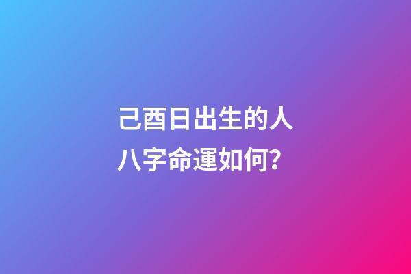 己酉日出生的人八字命運如何？