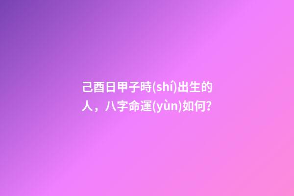 己酉日甲子時(shí)出生的人，八字命運(yùn)如何？