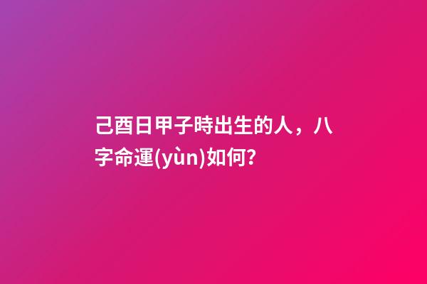 己酉日甲子時出生的人，八字命運(yùn)如何？
