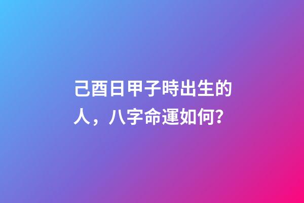 己酉日甲子時出生的人，八字命運如何？