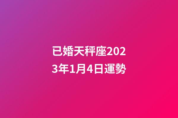已婚天秤座2023年1月4日運勢-第1張-星座運勢-玄機派