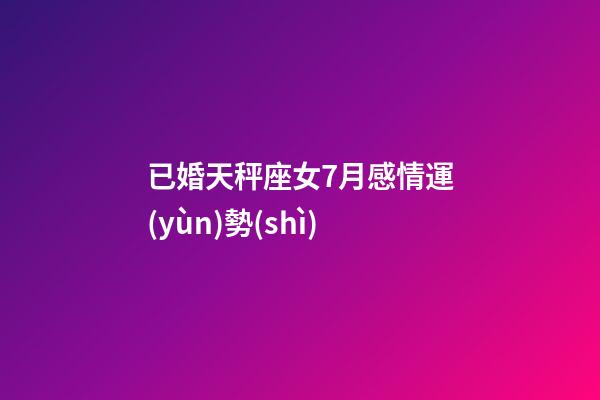 已婚天秤座女7月感情運(yùn)勢(shì)-第1張-星座運(yùn)勢(shì)-玄機(jī)派