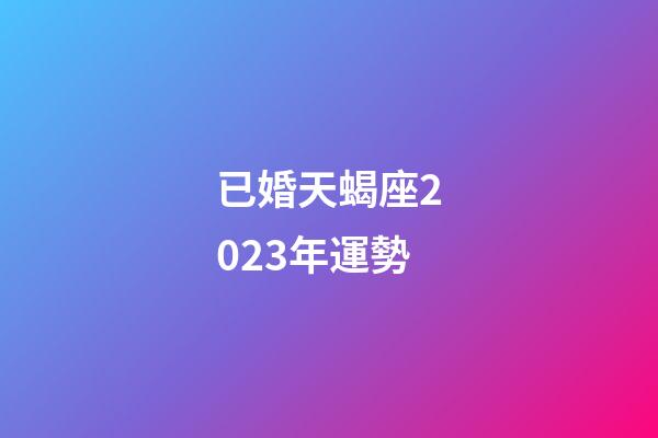 已婚天蝎座2023年運勢-第1張-星座運勢-玄機派