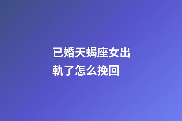 已婚天蝎座女出軌了怎么挽回-第1張-星座運(yùn)勢-玄機(jī)派