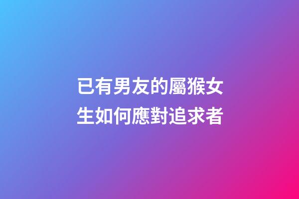 已有男友的屬猴女生如何應對追求者