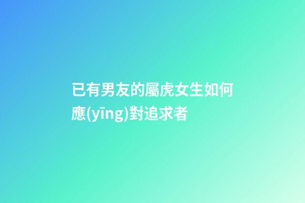 已有男友的屬虎女生如何應(yīng)對追求者