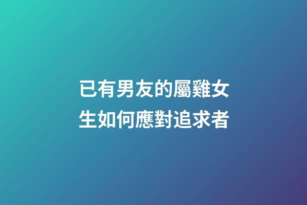 已有男友的屬雞女生如何應對追求者