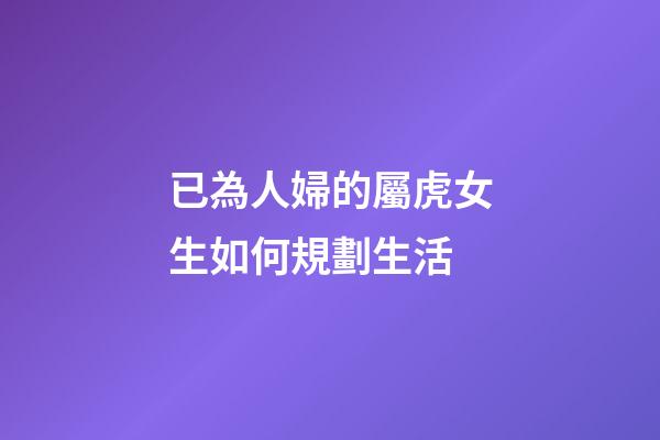 已為人婦的屬虎女生如何規劃生活