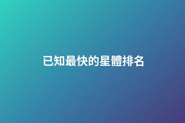 已知最快的星體排名-第1張-星座運勢-玄機派