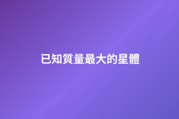已知質量最大的星體
