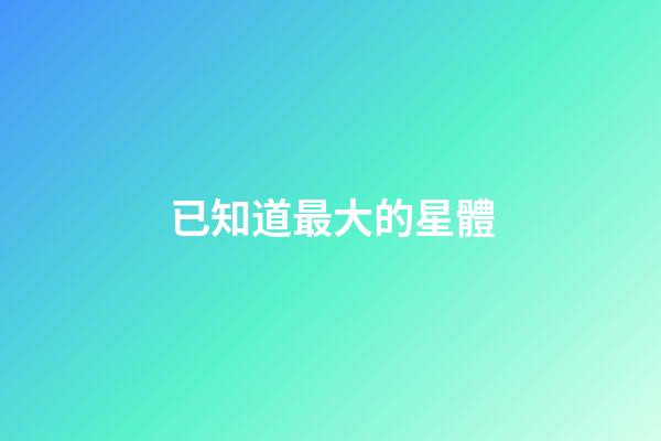 已知道最大的星體