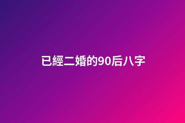 已經二婚的90后八字