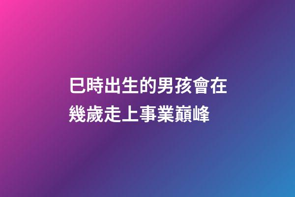 巳時出生的男孩會在幾歲走上事業巔峰