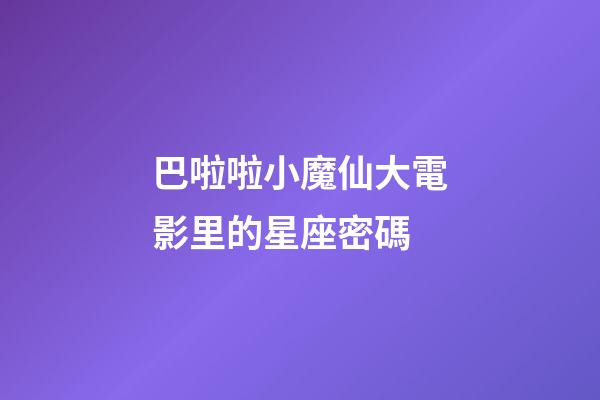 巴啦啦小魔仙大電影里的星座密碼