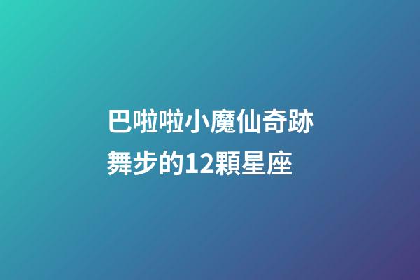 巴啦啦小魔仙奇跡舞步的12顆星座-第1張-星座運勢-玄機派
