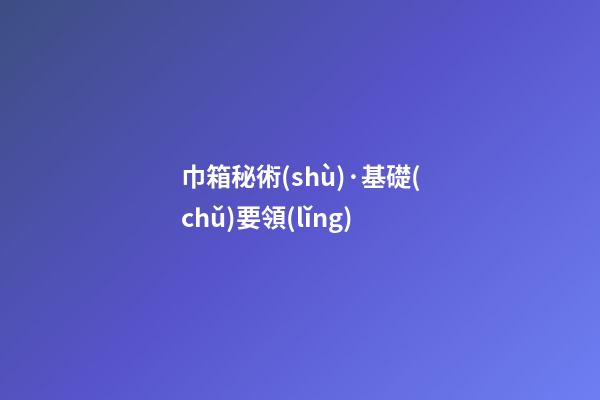 巾箱秘術(shù)·基礎(chǔ)要領(lǐng)