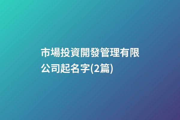 市場投資開發管理有限公司起名字(2篇)-第1張-公司起名-玄機派