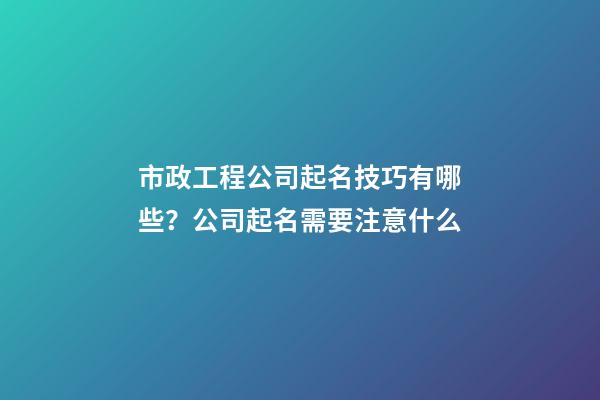 市政工程公司起名技巧有哪些？公司起名需要注意什么-第1張-公司起名-玄機(jī)派