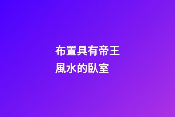 布置具有帝王風水的臥室
