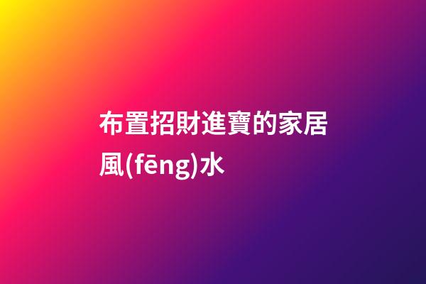 布置招財進寶的家居風(fēng)水