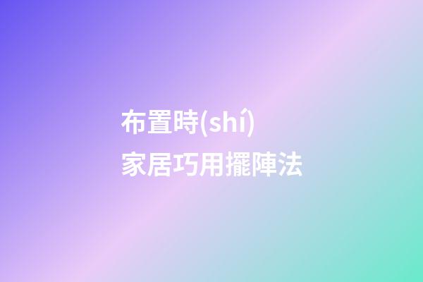 布置時(shí)家居巧用擺陣法