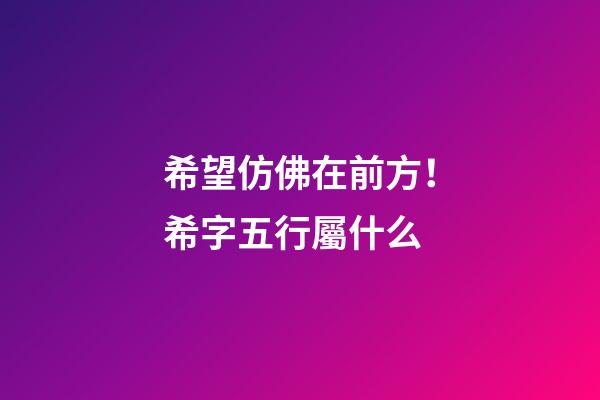 希望仿佛在前方！希字五行屬什么