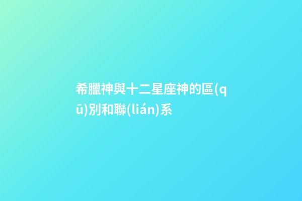 希臘神與十二星座神的區(qū)別和聯(lián)系-第1張-星座運(yùn)勢-玄機(jī)派