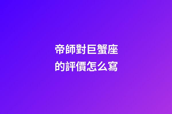帝師對巨蟹座的評價怎么寫-第1張-星座運勢-玄機派