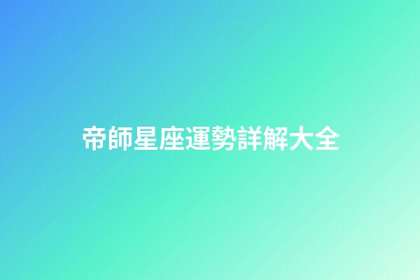 帝師星座運勢詳解大全-第1張-星座運勢-玄機派
