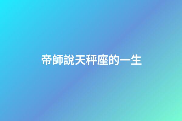 帝師說天秤座的一生-第1張-星座運勢-玄機派
