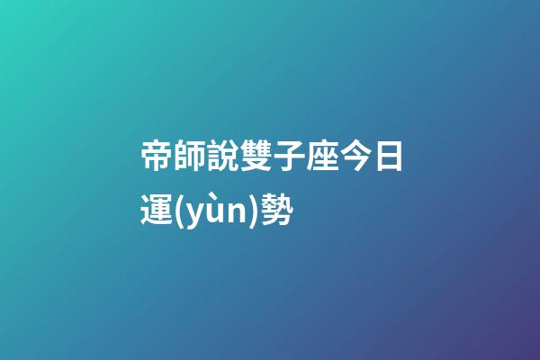 帝師說雙子座今日運(yùn)勢-第1張-星座運(yùn)勢-玄機(jī)派