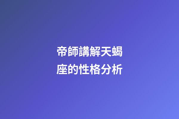 帝師講解天蝎座的性格分析-第1張-星座運勢-玄機派