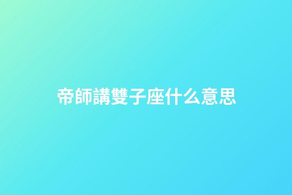 帝師講雙子座什么意思-第1張-星座運勢-玄機派
