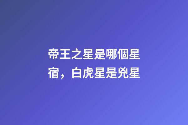 帝王之星是哪個星宿，白虎星是兇星-第1張-觀點-玄機派