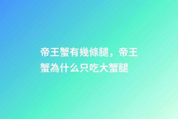 帝王蟹有幾條腿，帝王蟹為什么只吃大蟹腿-第1張-觀點-玄機派