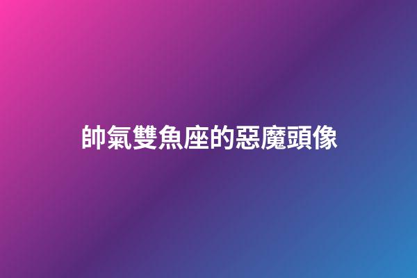 帥氣雙魚座的惡魔頭像-第1張-星座運勢-玄機派