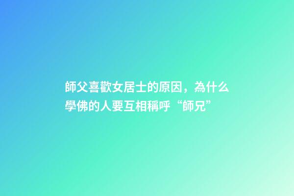 師父喜歡女居士的原因，為什么學佛的人要互相稱呼“師兄”-第1張-觀點-玄機派