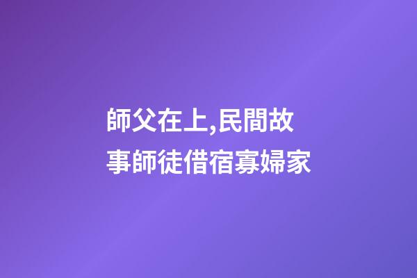 師父在上,民間故事師徒借宿寡婦家-第1張-觀點-玄機派