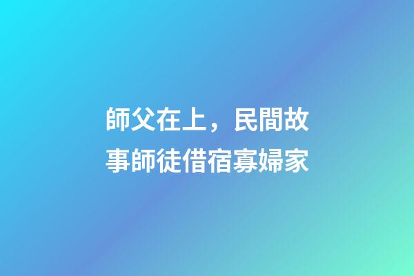 師父在上，民間故事師徒借宿寡婦家-第1張-觀點-玄機派